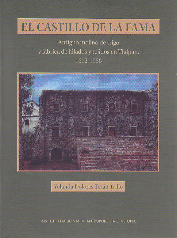 El castillo de la Fama. Antiguo molino de trigo y fábrica de hilados y tejidos en Tlalpan, 1612-1936