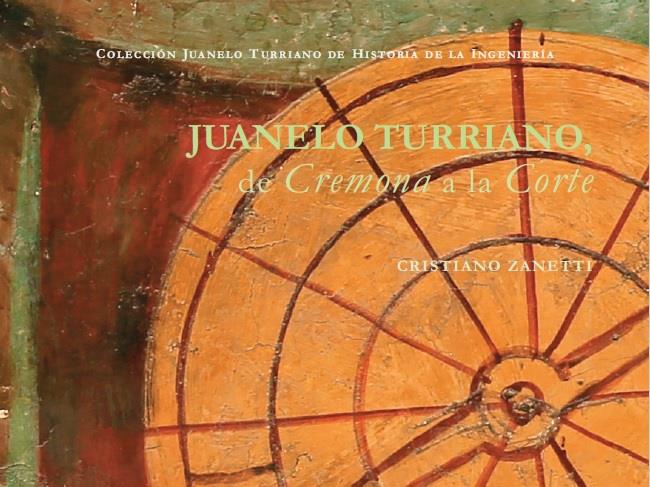 Juanelo Turriano. De Cremona a la Corte [Juanelo Turriano, from Cremona to the court]: new publication   