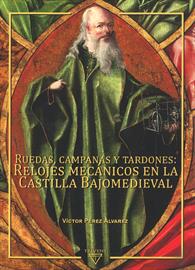 Ruedas, campanas y tardones: Relojes mecánicos en la Castilla Bajomedieval. Digital edition
